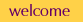 welcome